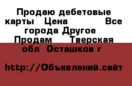 Продаю дебетовые карты › Цена ­ 4 000 - Все города Другое » Продам   . Тверская обл.,Осташков г.